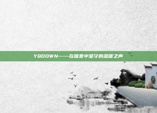 YQDOWN——在喧嚣中坚守的温暖之声