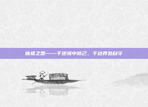 休狐之思——于逆境中修己,于边界处自守
