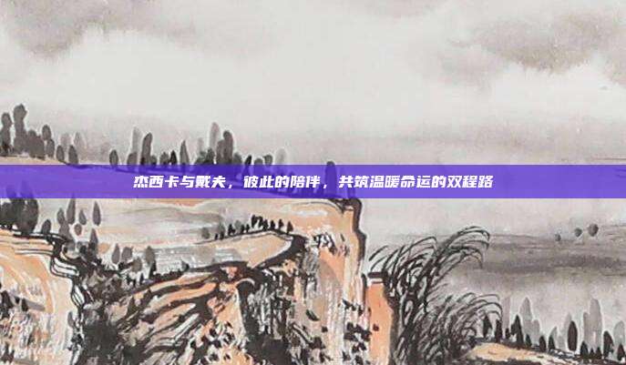 杰西卡与戴夫，彼此的陪伴，共筑温暖命运的双程路