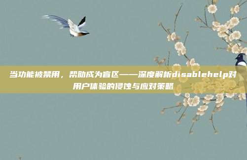 当功能被禁用,帮助成为盲区——深度解析disablehelp对用户体验的侵蚀与应对策略