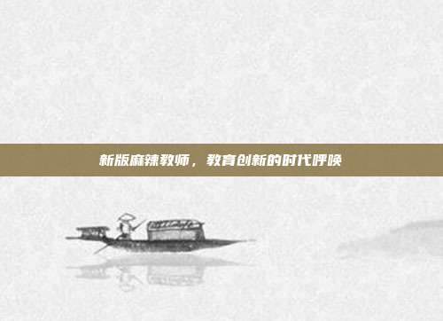新版麻辣教师,教育创新的时代呼唤