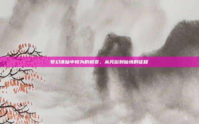 梦幻诛仙中修为的蜕变，从凡俗到仙境的征程