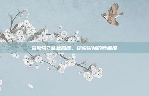 冒险岛2蓝色蹦床，探索冒险的新维度