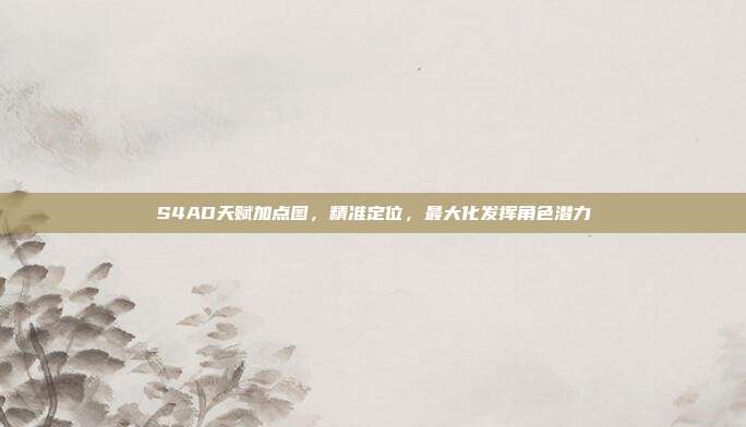 S4AD天赋加点图，精准定位，最大化发挥角色潜力