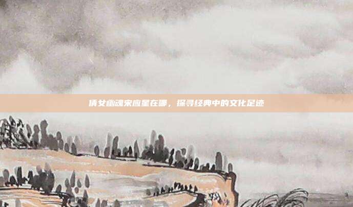 倩女幽魂宋应星在哪,探寻经典中的文化足迹