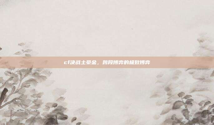 cf决战土豪金,跨段博弈的极致博弈