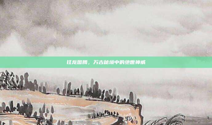 狂龙图腾,万古秘境中的绝世神威