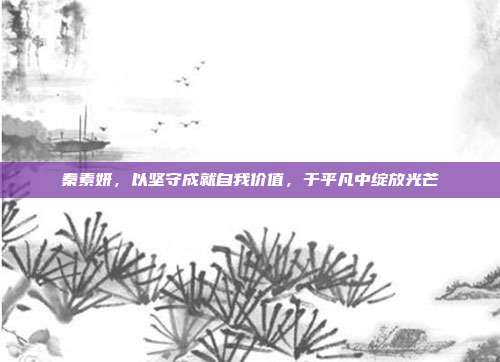 秦素妍,以坚守成就自我价值,于平凡中绽放光芒
