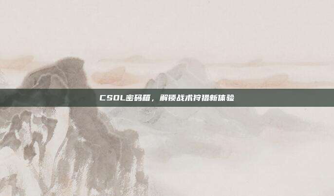 CSOL密码箱，解锁战术狩猎新体验