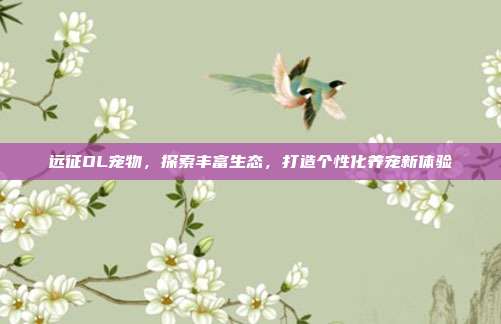远征OL宠物,探索丰富生态,打造个性化养宠新体验