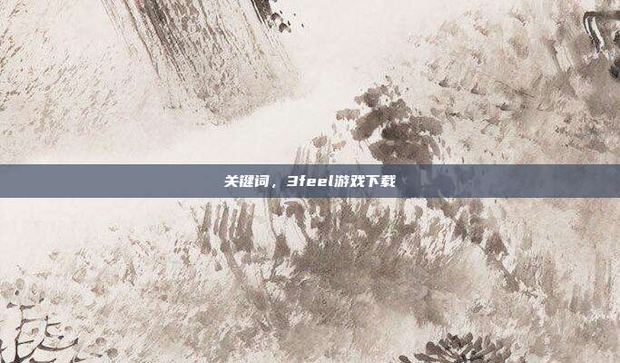 关键词，3feel游戏下载