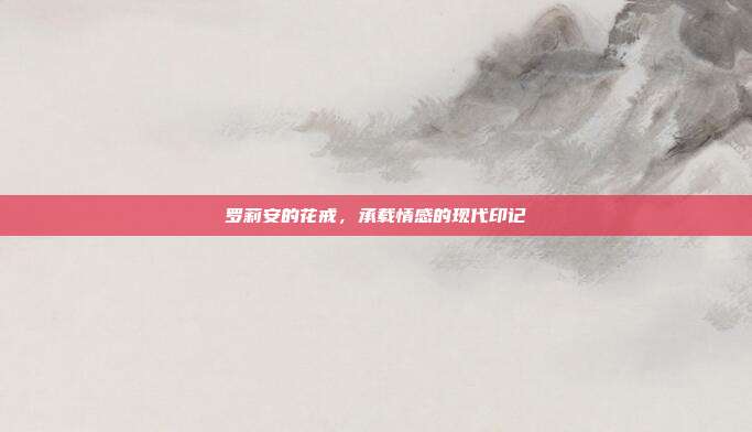 罗莉安的花戒，承载情感的现代印记