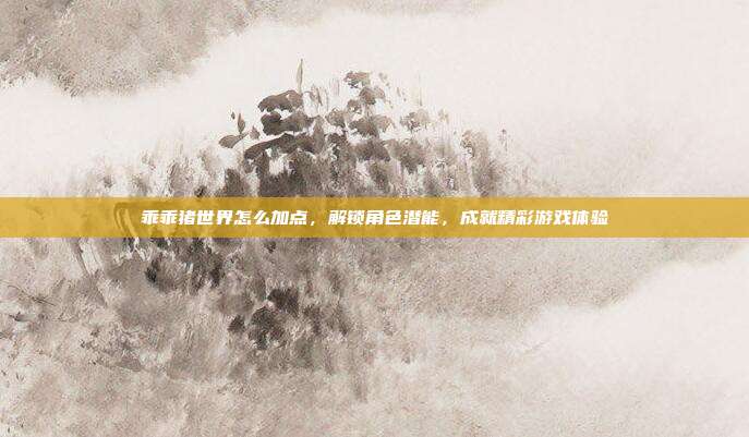 乖乖猪世界怎么加点,解锁角色潜能,成就精彩游戏体验