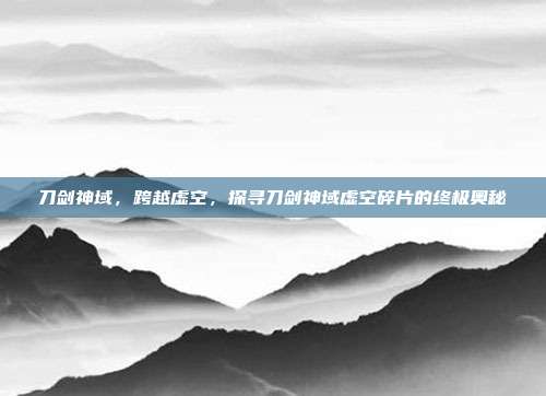 刀剑神域，跨越虚空，探寻刀剑神域虚空碎片的终极奥秘