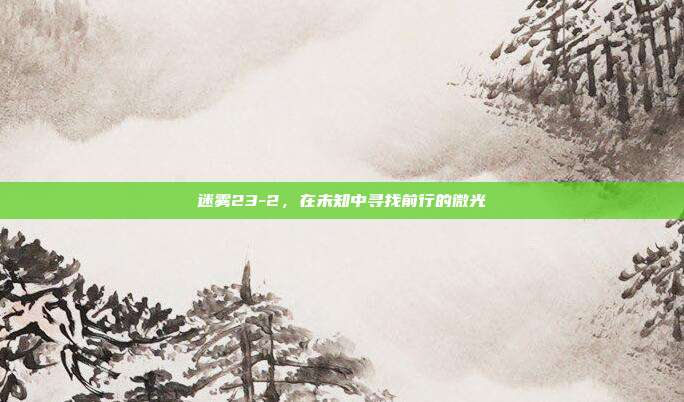 迷雾23-2，在未知中寻找前行的微光