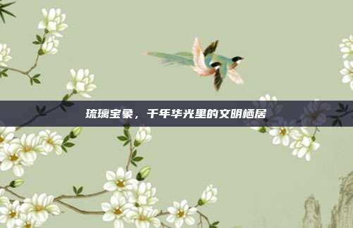 琉璃宝象，千年华光里的文明栖居