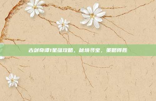 古剑奇谭1星蕴攻略,秘境寻宝,策略得胜
