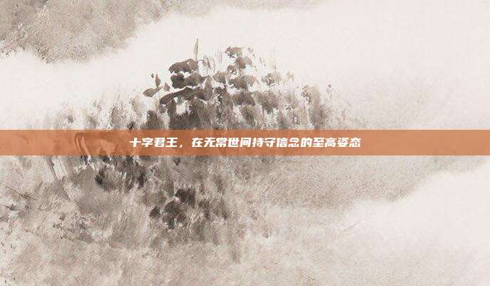 十字君王，在无常世间持守信念的至高姿态