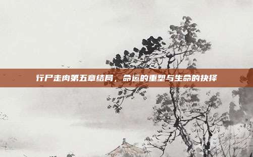 行尸走肉第五章结局，命运的重塑与生命的抉择