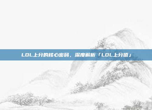 LOL上分的核心密码,深度解析「LOL上分值」