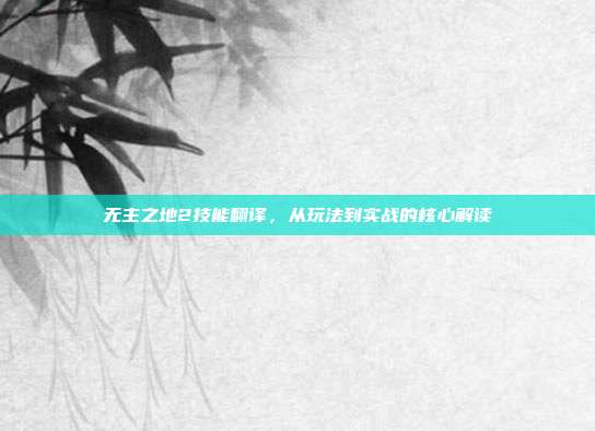 无主之地2技能翻译,从玩法到实战的核心解读