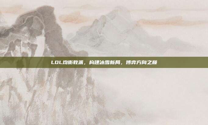 LOL均衡教派,构建冰雪新局,博弈方向之巅