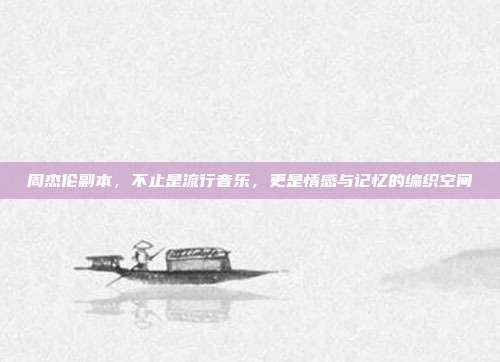 周杰伦副本，不止是流行音乐，更是情感与记忆的编织空间