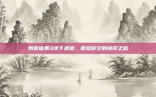 刺客信条3地下通道，震撼时空的抉择之路