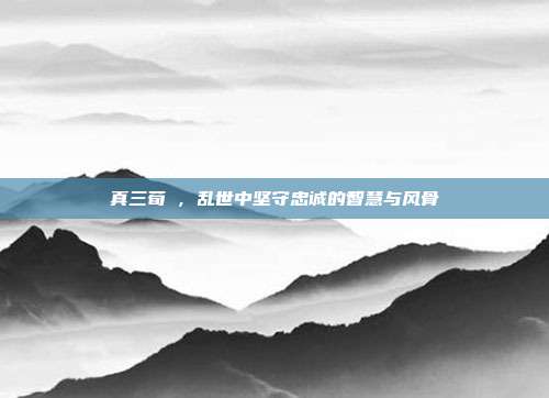 真三荀彧,乱世中坚守忠诚的智慧与风骨