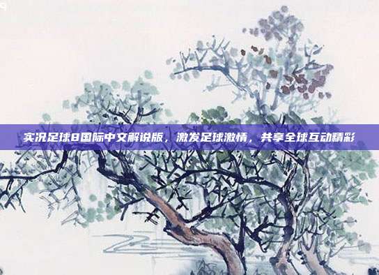 实况足球8国际中文解说版，激发足球激情，共享全球互动精彩