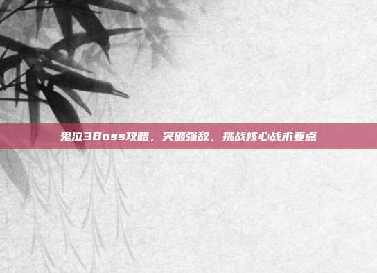 鬼泣3Boss攻略，突破强敌，挑战核心战术要点
