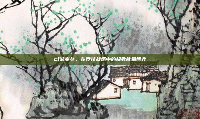 cf波塞冬,在竞技战场中的极致能量博弈