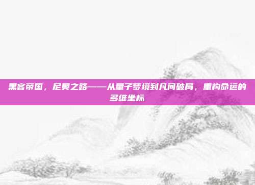 黑客帝国,尼奥之路——从量子梦境到凡间破局,重构命运的多维坐标