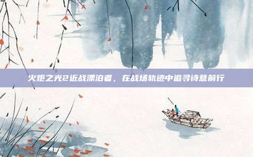 火炬之光2近战漂泊者，在战场轨迹中追寻诗意前行