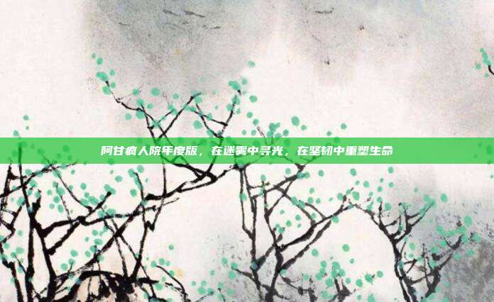 阿甘疯人院年度版，在迷雾中寻光，在坚韧中重塑生命
