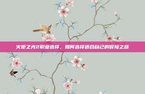 火炬之光2职业选择,如何选择适合自己的冒险之路