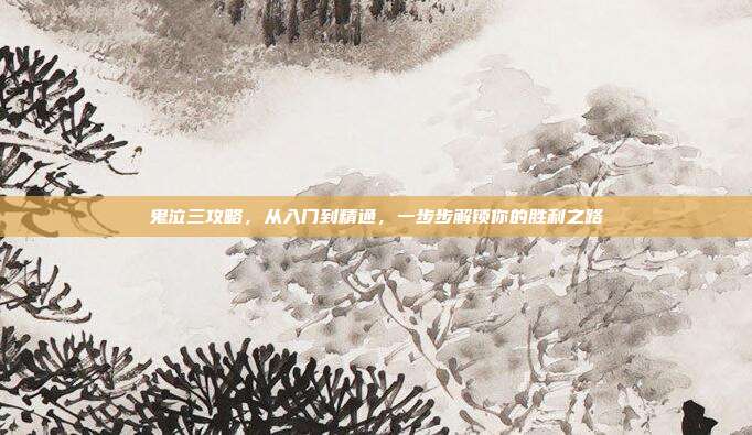 鬼泣三攻略，从入门到精通，一步步解锁你的胜利之路