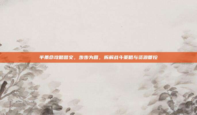 半条命攻略图文，步步为营，拆解战斗策略与资源管控