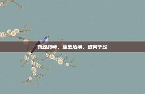 斩魂药师,重塑法则,破局千魂