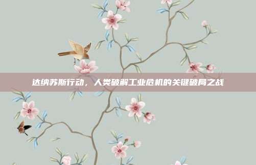 达纳苏斯行动,人类破解工业危机的关键破局之战