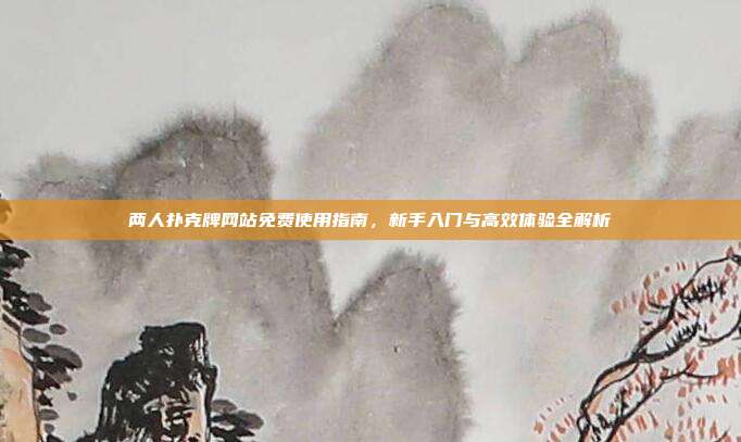 两人扑克牌网站免费使用指南,新手入门与高效体验全解析