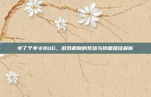羊了个羊卡BUG,游戏机制的死结与修复路径解析