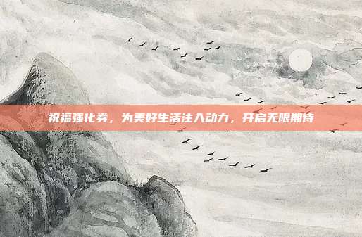 祝福强化券，为美好生活注入动力，开启无限期待
