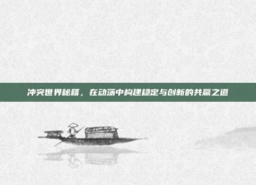 冲突世界秘籍,在动荡中构建稳定与创新的共赢之道