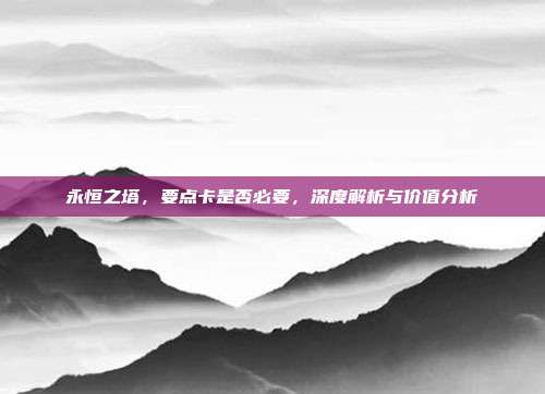永恒之塔,要点卡是否必要,深度解析与价值分析
