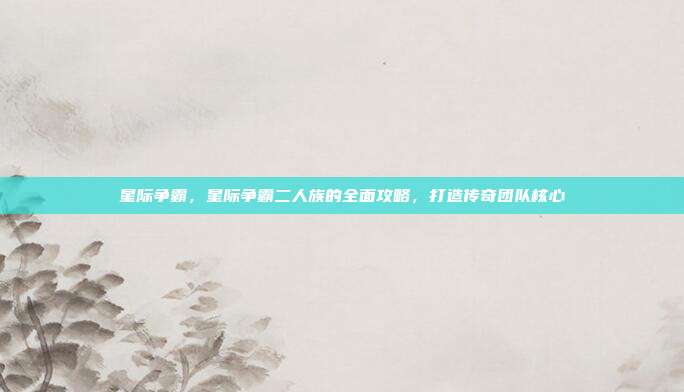 星际争霸,星际争霸二人族的全面攻略,打造传奇团队核心