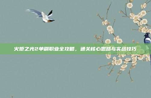 火炬之光2单刷职业全攻略,通关核心思路与实战技巧