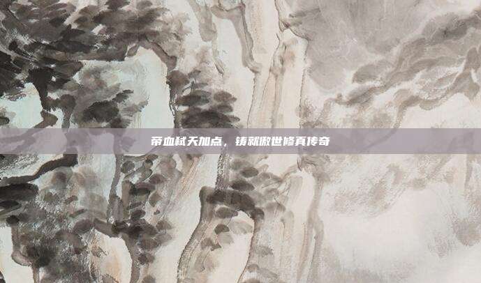 帝血弑天加点，铸就傲世修真传奇
