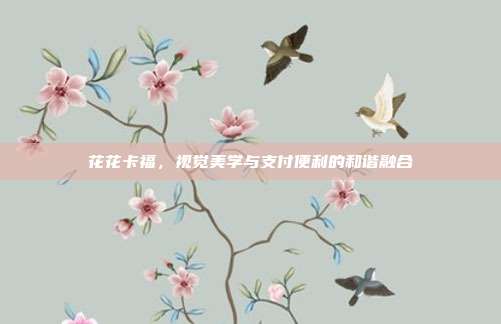 花花卡福,视觉美学与支付便利的和谐融合