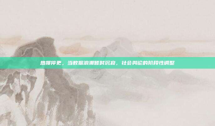 热搜停更,当数据浪潮暂时沉寂,社会舆论的阶段性调整